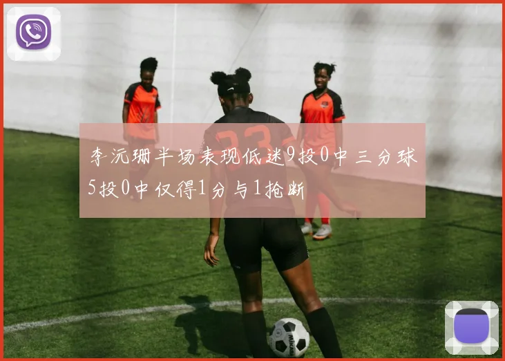 李沅珊半场表现低迷9投0中三分球5投0中仅得1分与1抢断