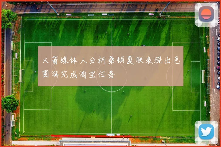 火箭媒体人分析桑顿夏联表现出色圆满完成淘宝任务