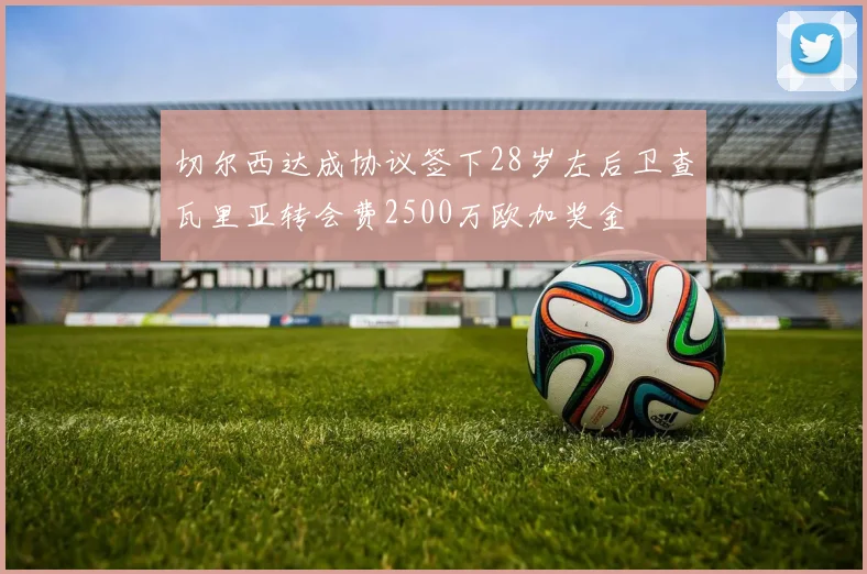 切尔西达成协议签下28岁左后卫查瓦里亚转会费2500万欧加奖金