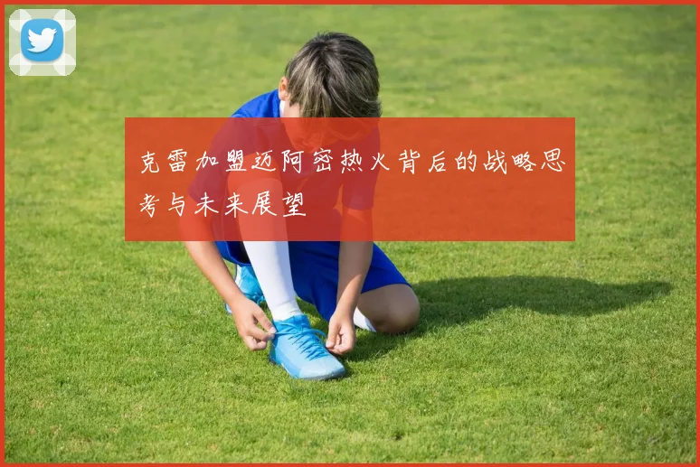 克雷加盟迈阿密热火背后的战略思考与未来展望